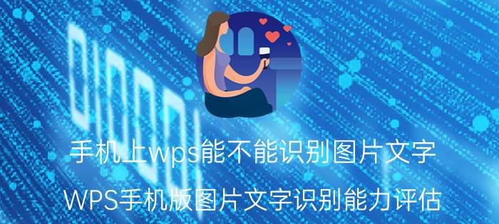 手机上wps能不能识别图片文字 WPS手机版图片文字识别能力评估